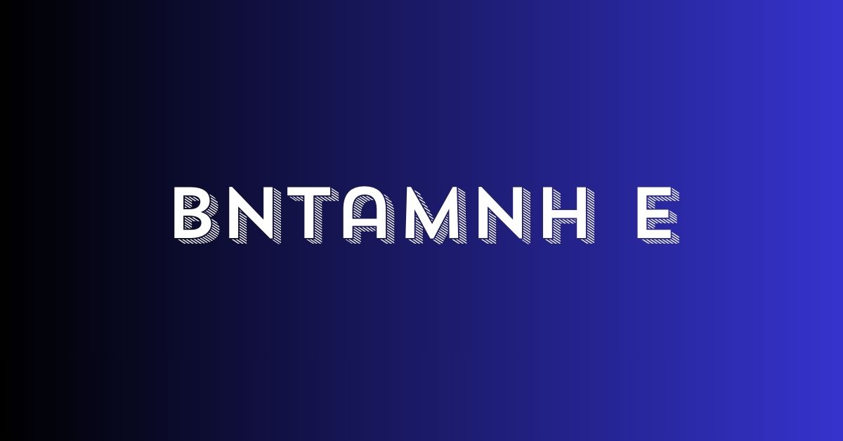 Bntamnh e: Exploring the Meaning, Uses, and Digital Potential of a Unique Name